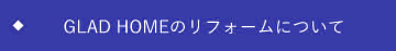 GLAD HOMEのリフォームについて